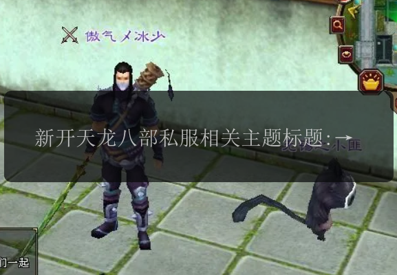 新开天龙八部私服相关主题标题: 最新新开天龙八部私服发布了吗？ 