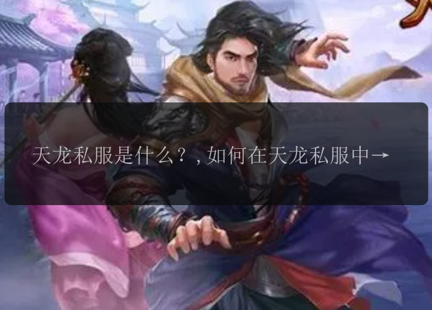 天龙私服是什么？,如何在天龙私服中获得高级装备？,天龙私服的版本更新有哪些改动？,如何在天龙私服中提升角色等级？,天龙私服中哪个门派最强？,在天龙私服中如何打造一个强大的团队？,天龙私服中有哪些隐藏任务值得挑战？,天龙私服中有哪些高级技能可以学习？,如何在天龙私服中获得大量游戏货币？,天龙私服中的江湖恩怨是怎样的体验？