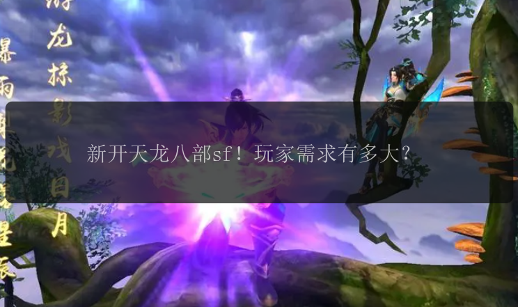 新开天龙八部sf！玩家需求有多大？ 