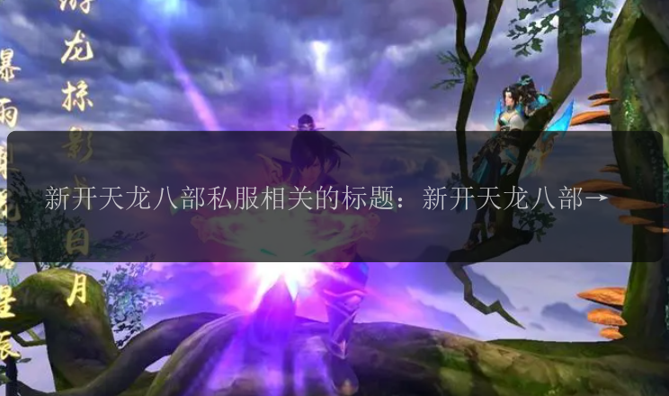 新开天龙八部私服相关的标题：新开天龙八部私服怎么样？ 