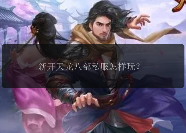 新开天龙八部私服怎样玩？ 