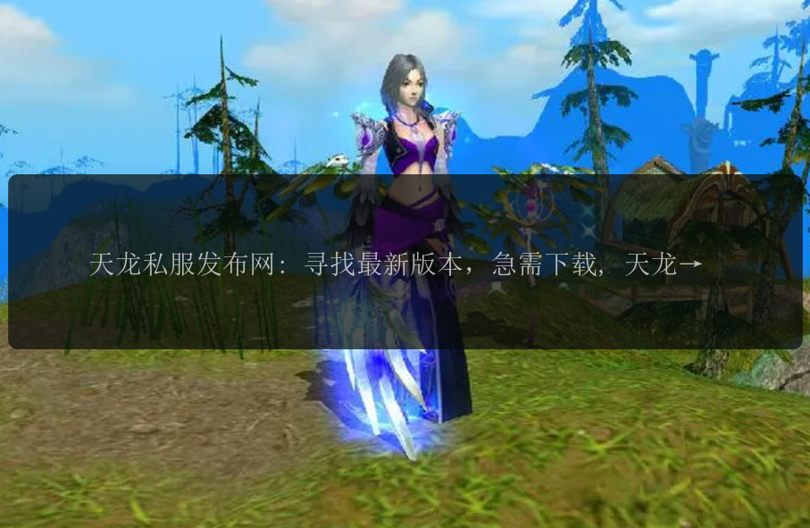 天龙私服发布网: 寻找最新版本，急需下载, 天龙私服发布网站有哪些, 如何加入天龙私服发布网, 如何选择合适的天龙私服发布网 
