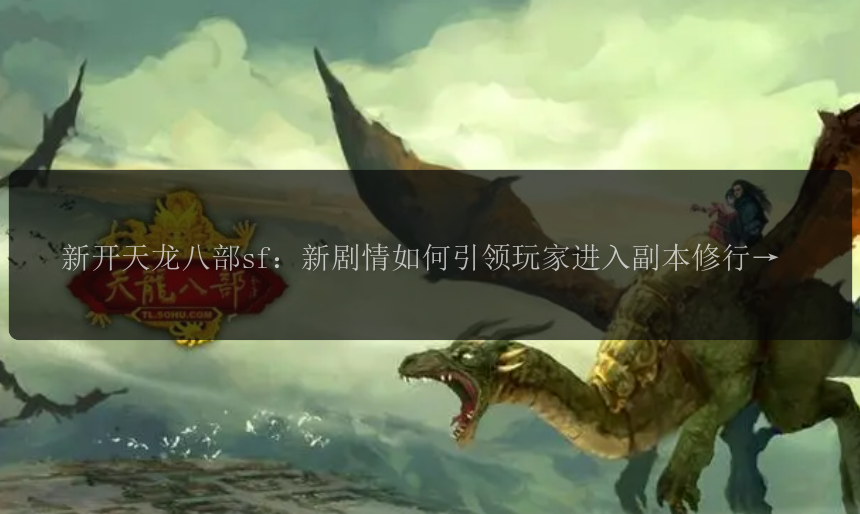 新开天龙八部sf：新剧情如何引领玩家进入副本修行？ 