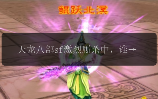 天龙八部sf激烈厮杀中，谁能成为最强武林人物？ 