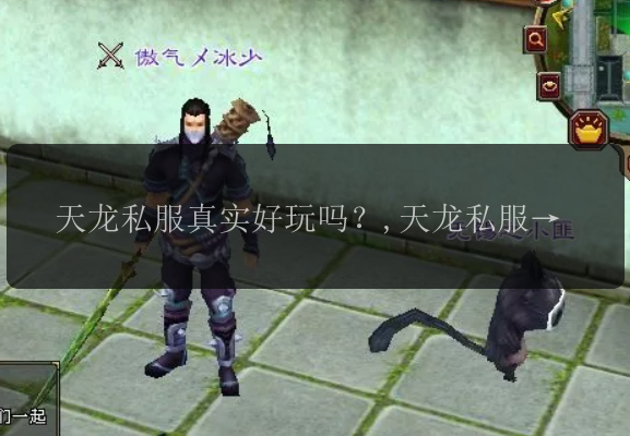 天龙私服真实好玩吗？,天龙私服能否达到原版水平？,天龙私服有哪些优点呢？,天龙私服的特色玩法有哪些？,如何选择适合自己的天龙私服？ 