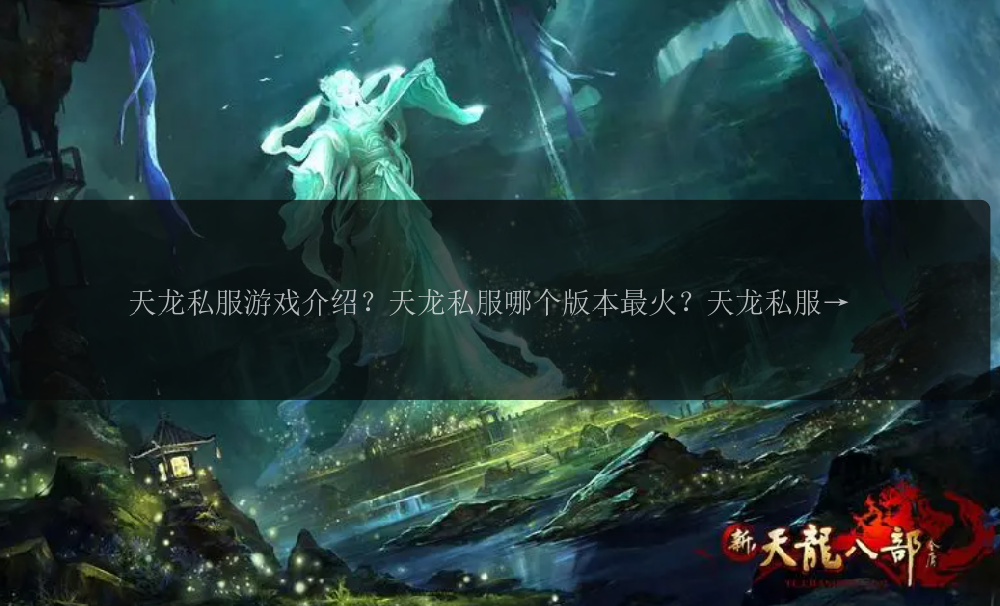 天龙私服游戏介绍？天龙私服哪个版本最火？天龙私服怎样升级？天龙私服如何获得高级装备？天龙私服玩家交流攻略！ 