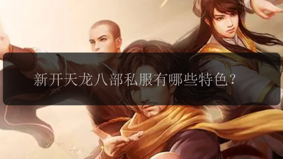 新开天龙八部私服有哪些特色？ 