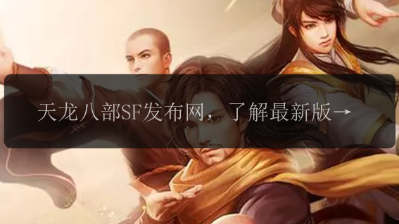 天龙八部SF发布网，了解最新版本内容吗？ 