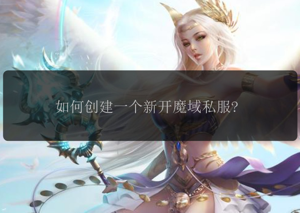 如何创建一个新开魔域私服?魔域何创