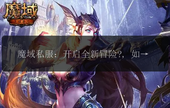 魔域私服：开启全新冒险?开启<strong>魔域私服发布网</strong>魔域冒险魔域魔域魔域, 如何打造独一无二的魔域私服?, 挑战极限！魔域私服尽情畅玩, 腾飞魔域私服：带你走进激情战斗!