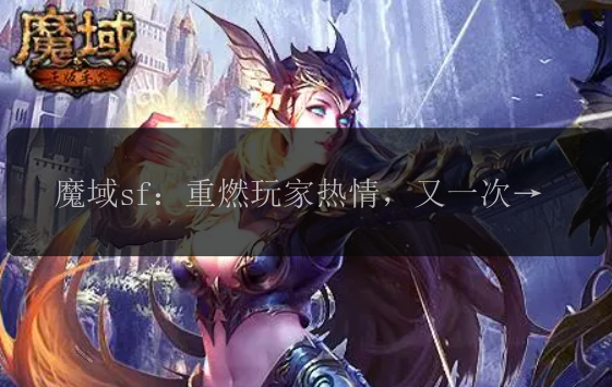 魔域sf：重燃玩家热情，又一次展开征程！