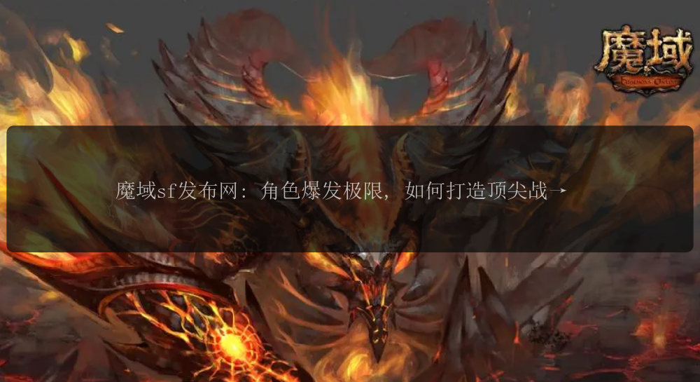 魔域sf发布网: 角色爆发极限,打造顶尖魔域 如何打造顶尖战士?