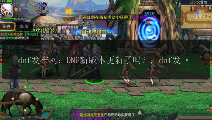 dnf发布网：DNF新版本更新了吗？, dnf发布网有哪些新闻？, dnf发布网提供的资讯靠谱吗？, dnf发布网的活动公告怎么查看？-