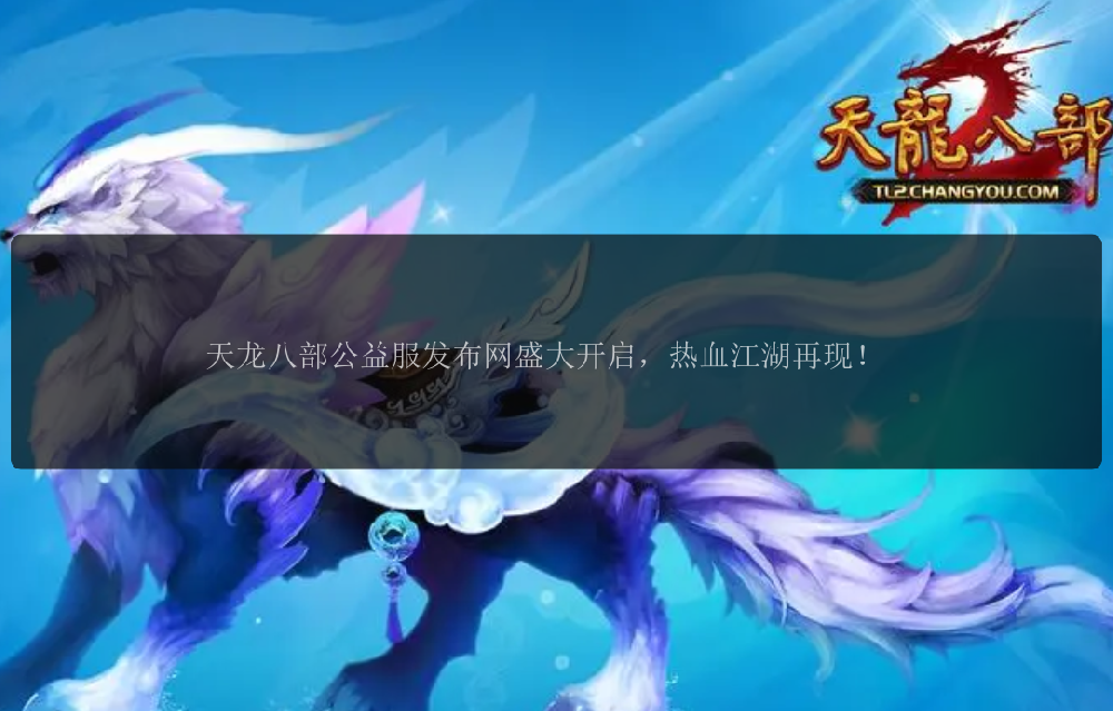 天龙八部公益服发布网盛大开启，热血江湖再现！ 