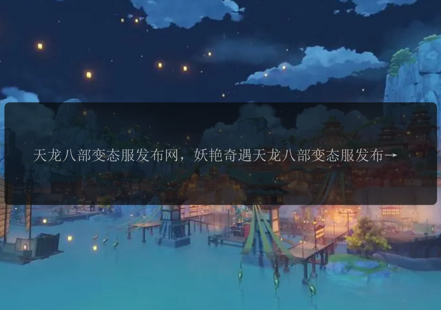 天龙八部变态服发布网，妖艳奇遇天龙八部变态服发布网，风云再起天龙八部变态服发布网，战斗无止境天龙八部变态服发布网，新奇玩法尽在天龙八部变态服发布网 