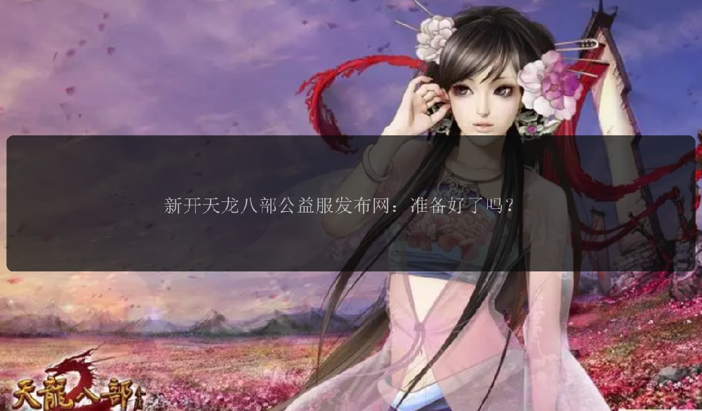 新开天龙八部公益服发布网：准备好了吗？ 