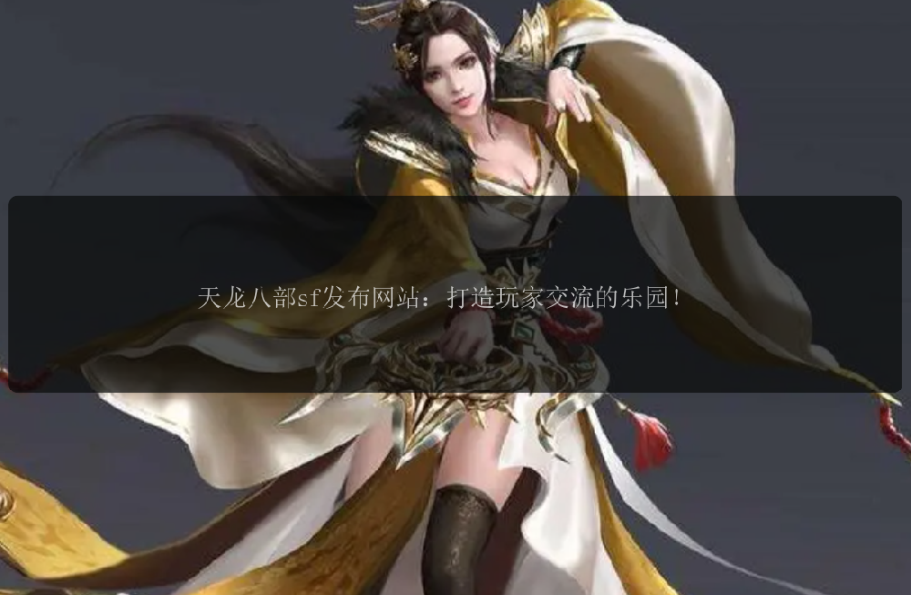 天龙八部sf发布网站：打造玩家交流的乐园！ 