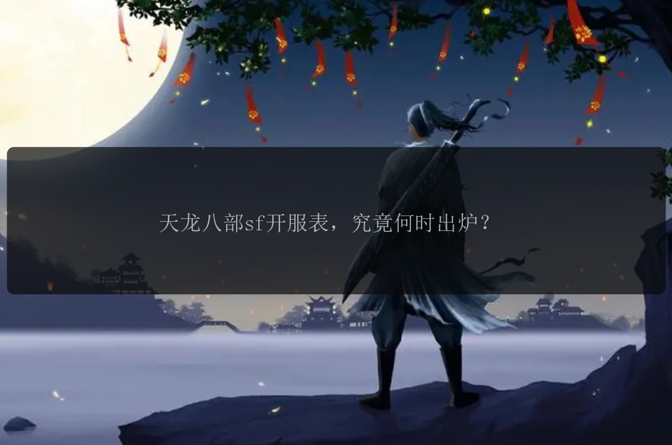 天龙八部sf开服表，究竟何时出炉？ 
