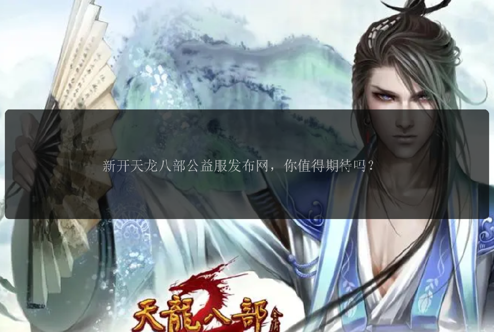 新开天龙八部公益服发布网，你值得期待吗？ 