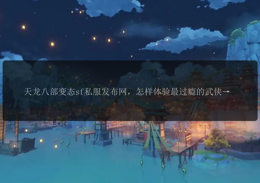天龙八部变态sf私服发布网，怎样体验最过瘾的武侠游戏？ 