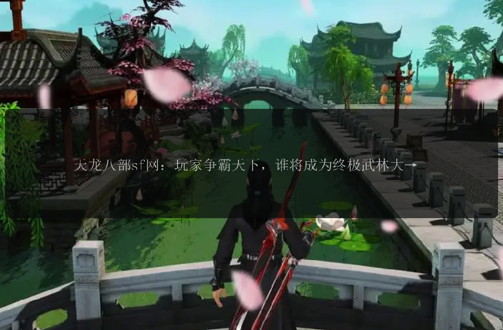 天龙八部sf网：玩家争霸天下，谁将成为终极武林大师？ 