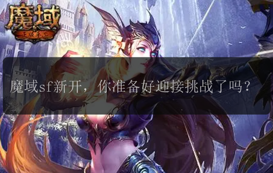 魔域sf新开，你准备好迎接挑战了吗？