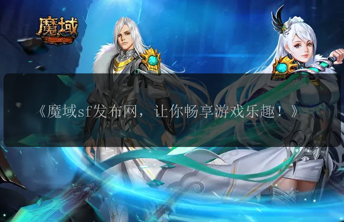 《魔域sf发布网，让你畅享游戏乐趣！》